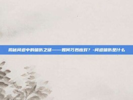 揭秘问道中的暗伤之谜——如何巧妙应对？-问道暗伤是什么