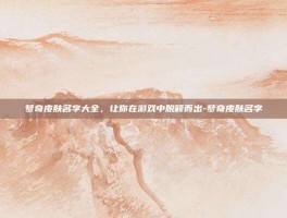 梦奇皮肤名字大全，让你在游戏中脱颖而出-梦奇皮肤名字