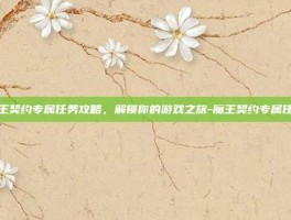 魔王契约专属任务攻略，解锁你的游戏之旅-魔王契约专属任务