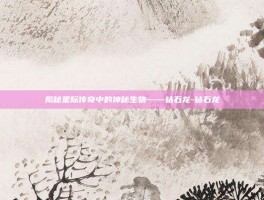 揭秘星际传奇中的神秘生物——钻石龙-钻石龙
