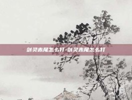 剑灵赤尾怎么打-剑灵赤尾怎么打