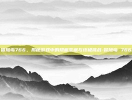 冒险岛766，揭秘游戏中的隐藏宝藏与终极挑战-冒险岛 766