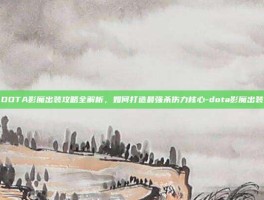 DOTA影魔出装攻略全解析，如何打造最强杀伤力核心-dota影魔出装