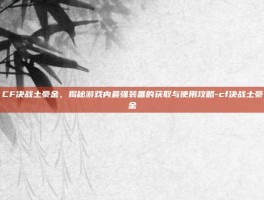 CF决战土豪金，揭秘游戏内最强装备的获取与使用攻略-cf决战土豪金
