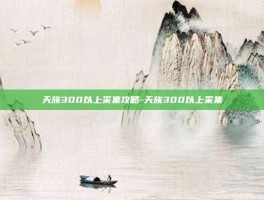 天族300以上采集攻略-天族300以上采集