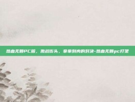热血无赖PC版，激战街头，拳拳到肉的对决-热血无赖pc打架