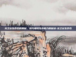 龙之谷生命石的奥秘，提升角色生存能力的秘诀-龙之谷生命石