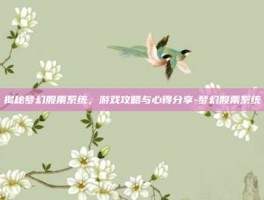 揭秘梦幻股票系统，游戏攻略与心得分享-梦幻股票系统