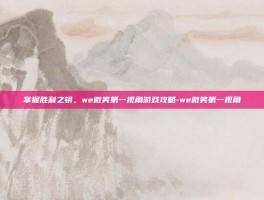 掌握胜利之钥，we微笑第一视角游戏攻略-we微笑第一视角
