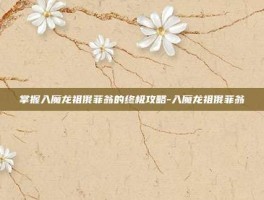 掌握入魔龙祖俄菲翁的终极攻略-入魔龙祖俄菲翁