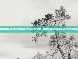 内购破解直接支付成功游戏攻略-内购破解直接支付成功游戏