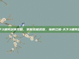 天下3通冥剑侠攻略，掌握终极武器，纵横江湖-天下3通冥剑侠