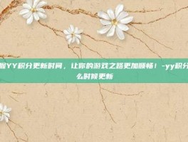 掌握YY积分更新时间，让你的游戏之路更加顺畅！-yy积分什么时候更新