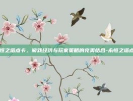 永恒之塔点卡，游戏经济与玩家策略的完美结合-永恒之塔点卡