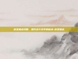 剑圣加点攻略，提升战斗效率的秘诀-剑圣加点