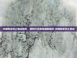 纯辅助圣骑士加点指南，如何打造最强辅助角色-纯辅助圣骑士加点