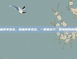 热血传奇变态，热血传奇变态，一把屠龙刀，砍翻时间的洪流