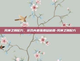 风神之赐配方，游戏内最强增益秘籍-风神之赐配方