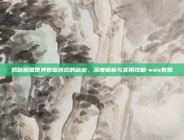 揭秘魔兽世界数据背后的秘密，深度解析与实用攻略-wow数据