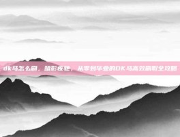 dk马怎么刷，暗影疾驰，从零到毕业的DK马高效刷取全攻略
