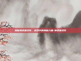 揭秘神武通灵符，游戏中的神秘力量-神武通灵符