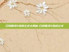 口袋精灵2合成公式大揭秘-口袋精灵2合成公式