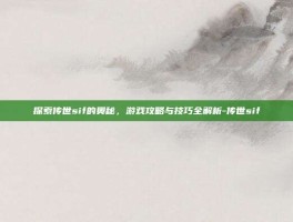 探索传世sif的奥秘，游戏攻略与技巧全解析-传世sif