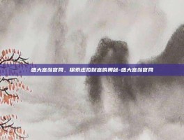 盛大富翁官网，探索虚拟财富的奥秘-盛大富翁官网