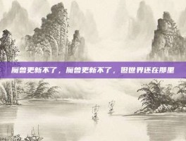 魔兽更新不了，魔兽更新不了，但世界还在那里