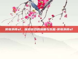 传奇外传sf，探索游戏的深度与乐趣-传奇外传sf