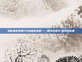 揭秘星际争霸II中隐藏的宝藏——鲁克玛星系-鲁克玛在哪