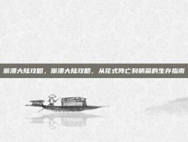 崩溃大陆攻略，崩溃大陆攻略，从花式阵亡到躺赢的生存指南