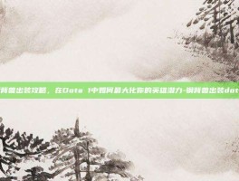 钢背兽出装攻略，在Dota 1中如何最大化你的英雄潜力-钢背兽出装dota1