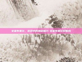 女巫布莱尔，游戏中的神秘魅力-女巫布莱尔好看吗