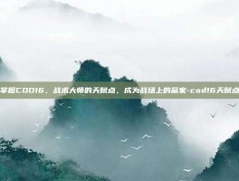 掌握COD16，战术大师的天赋点，成为战场上的赢家-cod16天赋点
