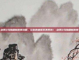 剑网3马驹刷新时间攻略，让你的坐骑不再等待！-剑网3马驹刷新时间