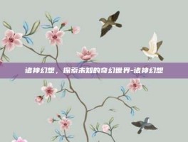 诸神幻想，探索未知的奇幻世界-诸神幻想