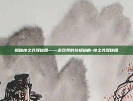 揭秘神之苏醒秘籍——游戏界的终极指南-神之苏醒秘籍