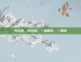 开心游，开心游，一路繁花，一路歌