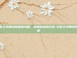 火炬之光局域网联机攻略，点燃友谊的火焰-火炬之光局域网联机