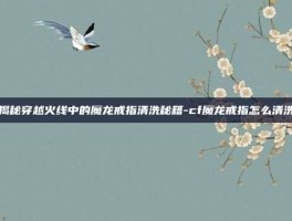 揭秘穿越火线中的魔龙戒指清洗秘籍-cf魔龙戒指怎么清洗