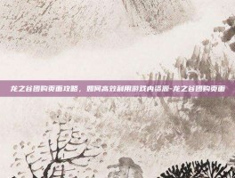 龙之谷团购页面攻略，如何高效利用游戏内资源-龙之谷团购页面