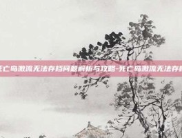 死亡岛激流无法存档问题解析与攻略-死亡岛激流无法存档