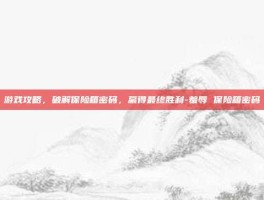 游戏攻略，破解保险箱密码，赢得最终胜利-羞辱 保险箱密码