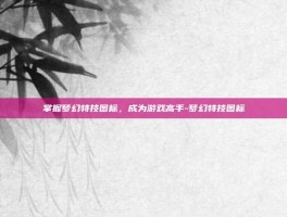 掌握梦幻特技图标，成为游戏高手-梦幻特技图标
