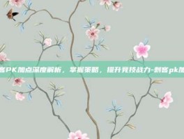刺客PK加点深度解析，掌握策略，提升竞技战力-刺客pk加点