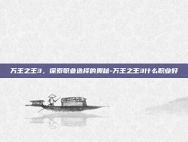 万王之王3，探索职业选择的奥秘-万王之王3什么职业好