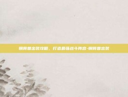 钢背兽出装攻略，打造最强战斗阵容-钢背兽出装