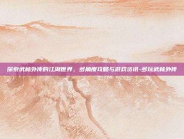 探索武林外传的江湖世界，多角度攻略与游戏资讯-多玩武林外传