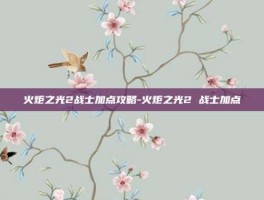 火炬之光2战士加点攻略-火炬之光2 战士加点